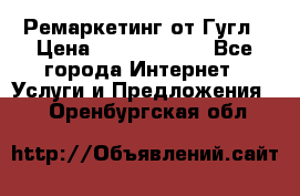 Ремаркетинг от Гугл › Цена ­ 5000-10000 - Все города Интернет » Услуги и Предложения   . Оренбургская обл.